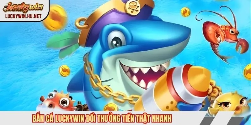 Bắn cá Luckywin đổi thưởng tiền thật nhanh