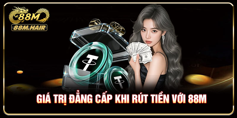 Giá trị đẳng cấp khi rút tiền với 88M